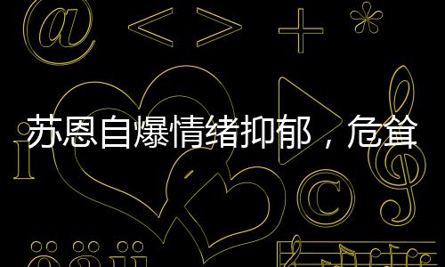 蘇恩自爆情緒抑郁，危聳高樓萌生某些想法！