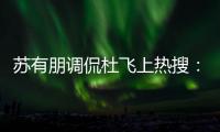 蘇有朋調侃杜飛上熱搜：就沒人稱贊我身材嗎？