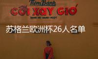 蘇格蘭歐洲杯26人名單：羅伯遜領銜 蒂爾尼在列