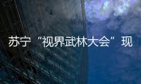 蘇寧“視界武林大會”現場直播 PPTV電視的情懷路線