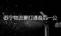蘇寧物流要打通最后一公里