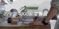 蘇寧第4000家零售云門店落地 目前覆蓋全國30個省市