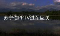 蘇寧借PPTV進軍互聯網電視領域