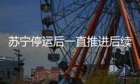 蘇寧停運后一直推進后續事宜 起死回生?恐又要失望