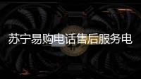 蘇寧易購電話售后服務(wù)電話（蘇寧易購服務(wù)電話）