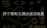 蘇寧易購無理由退貨就是“懵人”？