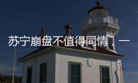 蘇寧崩盤不值得同情，一腔熱血捂不熱鐵石心腸