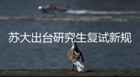 蘇大出臺(tái)研究生復(fù)試新規(guī)定