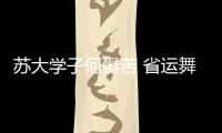 蘇大學子何懼苦 省運舞臺展英姿