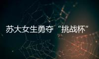 蘇大女生勇奪“挑戰杯”大學生科技作品文科類特等獎