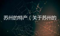 蘇州的特產（關于蘇州的特產的基本情況說明介紹）