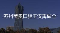 蘇州美奧口腔王漢禹做全口種植牙好,顧客評(píng)價(jià)及種植牙病例分享下