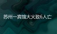 蘇州一賓館大火致6人亡：環(huán)境“臟亂差”，內(nèi)部有出租房