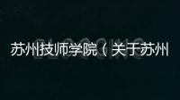 蘇州技師學院（關于蘇州技師學院的基本情況說明介紹）