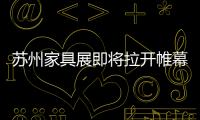 蘇州家具展即將拉開帷幕 參展家具企業緊鑼密鼓布展