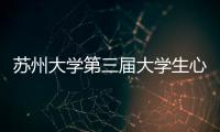 蘇州大學(xué)第三屆大學(xué)生心理健康節(jié)圓滿閉幕