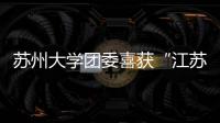 蘇州大學(xué)團(tuán)委喜獲“江蘇省增強(qiáng)共青團(tuán)員意識(shí)主題教育活動(dòng)先進(jìn)團(tuán)委”稱(chēng)號(hào)