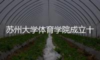 蘇州大學體育學院成立十周年（創辦八十三年）慶典隆重舉行