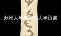 蘇州大學(xué)與東南大學(xué)簽署合作協(xié)議