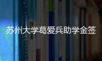 蘇州大學葛愛兵助學金簽約儀式舉行
