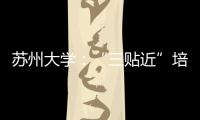 蘇州大學(xué)：“三貼近”培養(yǎng)人才