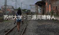 蘇州大學：三源共哺育人才