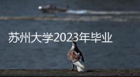 蘇州大學2023年畢業(yè)典禮暨學位授予儀式舉行