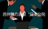 蘇州警方通報“日本公民在蘇州遇襲”：犯罪嫌疑人已被刑拘