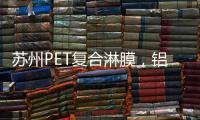 蘇州PET復合淋膜，鋁箔編織復合淋膜