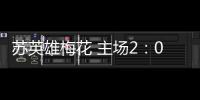 蘇英雄梅花 主場2：0利沃諾