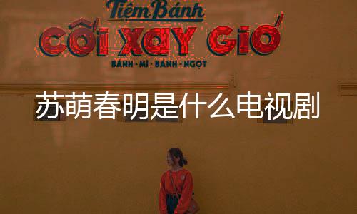 蘇萌春明是什么電視劇