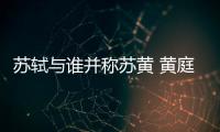 蘇軾與誰(shuí)并稱(chēng)蘇黃 黃庭堅(jiān)蘇軾合稱(chēng)什么