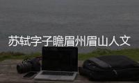 蘇軾字子瞻眉州眉山人文言文翻譯 蘇軾字子瞻眉州眉山人的意思