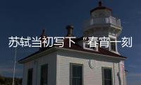 蘇軾當初寫下“春宵一刻值千金”這首詩，竟引來千百年人們的誤會