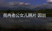苑冉老公女兒照片 因出演以家人之名中的賀梅受關注