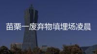 苗栗一廢棄物填埋場凌晨爆發(fā)流血沖突8人受傷