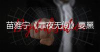 苗雅寧《罪夜無(wú)間》要黑化 形象大突破令人期待