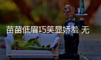 苗苗低眉巧笑顯嬌羞 無懼素顏對鏡比V氣質養眼
