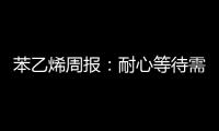 苯乙烯周報(bào)：耐心等待需求轉(zhuǎn)好預(yù)期的驗(yàn)證