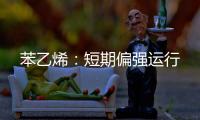 苯乙烯：短期偏強運行