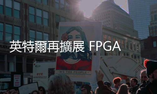 英特爾再擴展 FPGA 產品線，滿足客戶不同需求