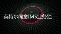 英特爾同意IMS業(yè)務(wù)獨(dú)立