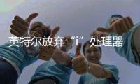 英特爾放棄“i”處理器 重塑酷睿
