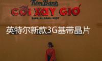 英特爾新款3G基帶晶片完成開發主要針對新興市場