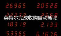 英特爾完成收購自動駕駛公司Mobileye交易