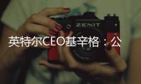 英特爾CEO基辛格：公司沒有剝離代工芯片制造業務的計劃
