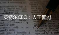 英特爾CEO：人工智能將引發十年熱潮 美國將保持領先