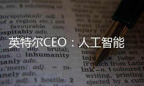 英特爾CEO：人工智能將引發十年熱潮 美國將保持領先