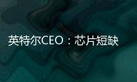 英特爾CEO：芯片短缺需數年時間才能解決