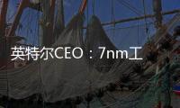 英特爾CEO：7nm工藝進(jìn)展順利，已部署修復(fù)程序